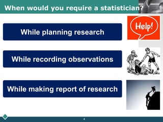 LOGOWhen would you require a statistician?
While planning research
While recording observations
While making report of research
4
 