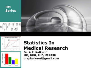 RM
Series
Statistics In
Medical Research
Dr. A.P. Kulkarni
MD, DPH, PhD, FIAPSM
drapkulkarni@gmail.com
 