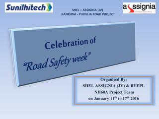 Organised By:
SHEL ASSIGNIA (JV) & BVEPL
NH60A Project Team
on January 11th to 17th 2016
SHEL – ASSIGNIA (JV)
BANKURA - PURULIA ROAD PROJECT
 