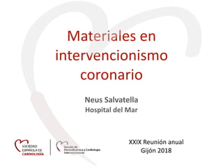 Materiales en
intervencionismo
coronario
XXIX Reunión anual
Gijón 2018
Neus Salvatella
Hospital del Mar
 