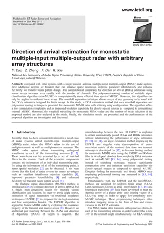 Published in IET Radar, Sonar and Navigation
Received on 25th May 2011
doi: 10.1049/iet-rsn.2011.0362
ISSN 1751-8784
Direction of arrival estimation for monostatic
multiple-input multiple-output radar with arbitrary
array structures
Y. Cao Z. Zhang F. Dai R. Xie
National Key Laboratory of Radar Signal Processing, Xidian University, Xi’an 710071, People’s Republic of China
E-mail: cyh_xidian@163.com
Abstract: Compared with other systems with a single transmit antenna, multiple-input multiple-output (MIMO) radar systems
have additional degrees of freedom that can enhance space resolution, improve parameter identiﬁability and enhance
ﬂexibility for transmit beam pattern design. The computational complexity for direction of arrival (DOA) estimation using
sensor arrays increases very rapidly with the number of channels. The polynomial-rooting version of multiple signal
classiﬁcation algorithm (root-MUSIC) is computationally more efﬁcient than spectral MUSIC. However, this algorithm can
only be applied to uniform linear arrays. The manifold separation technique allows arrays of any geometry to be used with
fast DOA estimators designed for linear arrays. In this study, a DOA estimation method that uses manifold separation and
polynomial rooting technique is presented for monostatic MIMO radar with arbitrary array conﬁguration. The algorithm offers
a low computation complexity and an improved resolution capability for closely spaced sources as compared to conventional
spectral MUSIC. Moreover, the waveﬁeld modelling for monostatic MIMO radar and the number of mode selection of the
proposed method are also analysed in the study. Finally, the simulation results are presented and the performances of the
proposed algorithm are investigated and discussed.
1 Introduction
Recently, there has been considerable interest in a novel class
of radar systems called multiple-input multiple-output
(MIMO) radar, where the MIMO refers to the use of
multiple-transmit as well as multiple-receive antennas. The
MIMO radar system allows transmitting orthogonal
waveforms in each of the transmitting antennas [1, 2].
These waveforms can be extracted by a set of matched
ﬁlters in the receiver. Each of the extracted components
contains the information of an individual transmitting path.
By using the information of all of the transmitting paths, a
better spatial resolution [2] can be obtained. It has been
shown that this kind of radar system has many advantages
such as excellent interference rejection capability [3],
improved parameter identiﬁability [4] and enhanced
ﬂexibility for transmit beam pattern design [5].
The multiple signal classiﬁcation (MUSIC) method is
introduced in [6] to estimate direction of arrival (DOA), but
it needs multi-dimension search for multiple targets
identiﬁcation and location. In order to avoid angle search,
estimation of signal parameters via rotational invariance
techniques (ESPRIT) [7] is proposed for its high-resolution
and low computation burden. The ESPRIT algorithm is
applied to bistatic MIMO radar by exploiting the invariance
property of the transmit and receive arrays [8]. However, an
additional pair matching between the DOAs and direction
of departures (DODs) of targets is required. The
interrelationship between the two 1D ESPRIT is exploited
to obtain automatically paired DOAs and DODs estimation
without deteriorating the performance of angle estimation
[9, 10]. In [11], an angle estimation method employing the
ESPRIT and singular value decomposition of cross-
correlation matrix of the received data from two transmit
subarrays is developed. In [12], a direction ﬁnding method
for monostatic MIMO radar using the ESPRIT and Kalman
ﬁlter is developed. Another low-complexity DOA estimator
such as root-MUSIC [13, 14], using polynomial rooting
instead of searching technique, reduces signiﬁcantly
computation cost and enhances resolution capability for
closely spaced sources as compared to spectral MUSIC.
Direction ﬁnding for monostatic and bistatic MIMO radar
employing polynomial rooting are presented in [15, 16],
respectively.
Unfortunately, both the ESPRIT and the root-MUSIC
methods are designed for uniform linear arrays (ULA).
Later, techniques known as array interpolation [17, 18] and
beamspace transform [19] have been developed to map the
steering vector of a planar array onto steering vector of a
ULA-type array in order to apply low-complexity root-
MUSIC technique. These preprocessing techniques often
introduce mapping errors in the form of bias and excess
variance in the DOA estimates.
The MIMO radar often transmits orthogonal waveforms in
each of the transmitting antennas in order to detect the whole
3608 in the azimuth angle simultaneously. An ULA steering
IET Radar Sonar Navig., 2012, Vol. 6, Iss. 7, pp. 679–686 679
doi: 10.1049/iet-rsn.2011.0362 & The Institution of Engineering and Technology 2012
www.ietdl.org
 