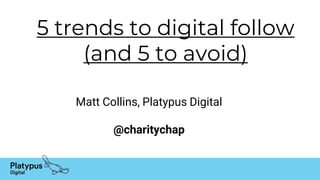 5 trends to digital follow
(and 5 to avoid)
Matt Collins, Platypus Digital
@charitychap
 
