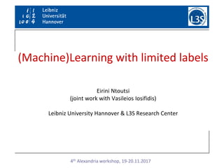 Machine Learning for Big Data
Eirini Ntoutsi
(joint work with Vasileios Iosifidis)
Leibniz University Hannover & L3S Research Center
(Machine)Learning with limited labels
4th Alexandria workshop, 19-20.11.2017
 