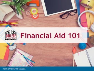 Financial Aid 101
YOUR GATEWAY TO SUCCESS
 