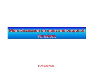 More discussion on input and output of
Functions
Dr. Yousaf, PIEAS
 