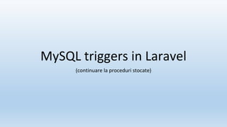 MySQL triggers in Laravel
(continuare la proceduri stocate)
 