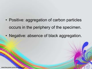 • Positive: aggregation of carbon particles
occurs in the periphery of the specimen.
• Negative: absence of black aggregation.
 