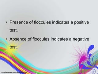 • Presence of floccules indicates a positive
test.
• Absence of floccules indicates a negative
test.
 