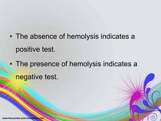 • The absence of hemolysis indicates a
positive test.
• The presence of hemolysis indicates a
negative test.
 
