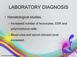 LABORATORY DIAGNOSIS
• Hematological studies
– Increased number of leucocytes, ESR and
polymorphous cells.
– Blood urea and serum bilirubin level
increased.
 