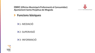OMIC (Oficina Municipal d’Informació al Consumidor)
Ajuntament Santa Perpètua de Mogoda
Funcions bàsiques
1- MEDIACIÓ
2- S...