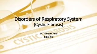 Disorders of Respiratory System
(Cystic Fibrosis)
Dr. Tehreem Anis
DIRS, DU
 