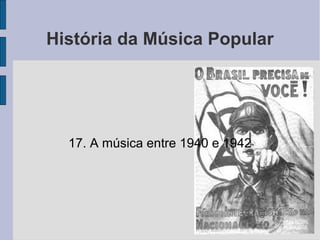 História da Música Popular
17. A música entre 1940 e 1942
 