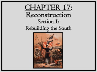 CHAPTER 17:
Reconstruction
     Section 1:
Rebuilding the South
 
