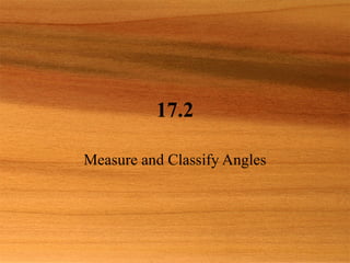 17.2 Measure and Classify Angles 