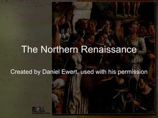 The Northern Renaissance Created by Daniel Ewert, used with his permission 