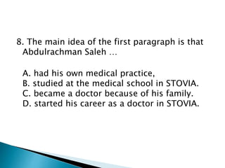 8. The main idea of the first paragraph is that
Abdulrachman Saleh …
A. had his own medical practice,
B. studied at the medical school in STOVIA.
C. became a doctor because of his family.
D. started his career as a doctor in STOVIA.
 