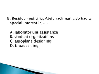9. Besides medicine, Abdulrachman also had a
special interest in ….
A. laboratorium assistance
B. student organizations
C. aeroplane designing
D. broadcasting
 