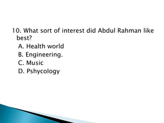 10. What sort of interest did Abdul Rahman like
best?
A. Health world
B. Engineering.
C. Music
D. Pshycology
 