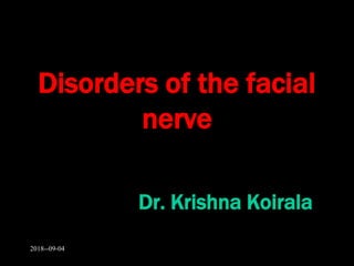 Disorders of the facial
nerve
Dr. Krishna Koirala
2018--09-04
 