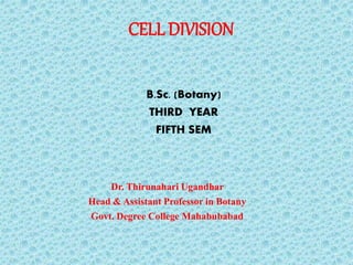 CELL DIVISION
B.Sc. (Botany)
THIRD YEAR
FIFTH SEM
Dr. Thirunahari Ugandhar
Head & Assistant Professor in Botany
Govt. Degree College Mahabubabad
 