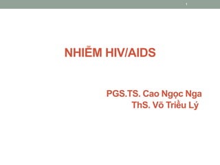 NHIỄM HIV/AIDS
PGS.TS. Cao Ngọc Nga
ThS. Võ Triều Lý
1
 