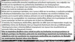 Η νεκρώσιμη ακολουθία αποτελεί παράδειγμα μελωδικού κηρύγματος, που εκφράζει την
ελπίδα για την προσδοκία της μελλοντικής αναστάσεως των κεκοιμημένων.
Η σύνθεσή της με την άψογη περι αναστάσεως δογματική θεολογία και το εξαίσιο μέλος,
οδηγεί τον πιστό σε ανάταση και ελπίδα.
Μέσα από τα νεκρώσιμα τροπάρια, τους ύμνους αλλά και τα κοντάκια, η εκκλησία μεταφέρει
τη θεολογική διδασκαλία γύρω από το γεγονός του θανάτου και επιπλέον διδάσκει τους
πιστούς για το σωστό τρόπο στάσεως απέναντι σε αυτό το φοβερό μυστήριο της ζωής.
Η ανάλυση της υμνογραφίας της νεκρώσιμης ακολουθίας οδηγεί στο συμπέρασμα ότι κάθε
ύμνος εμπεριέχει τα δικά του μηνύματα και τη δική του διδασκαλία.
Ο ποιητής της νεκρώσιμης ακολουθίας, φροντίζει σε κάθε ύμνο να παρουσιάσει πτυχές της
ορθόδοξης πίστης και θεολογίας τόσο με δογματική διατύπωση όσο και με βιβλικά χωρία.
Αξιοσημείωτη είναι η πλούσια βιβλική τεκμηρίωση των ύμνων που συμπλέκονται με
ποιητικές λέξεις και δογματικές έννοιες.
Όλα τα παραπάνω βοηθούν ώστε τελικά τα μέλη της Εκκλησίας να αντιμετωπίσουν το
φοβερό μυστήριο του θανάτου μέσα από την αναστάσιμη προοπτική της Εκκλησίας όπως
εκφράζεται από την υμνολογία της νεκρώσιμης ακολουθίας και στηρίζεται στο θρίαμβο
του αναστημένου Χριστού πάνω στον θάνατο.
https://phdtheses.ekt.gr/eadd/handle/10442/41040
 