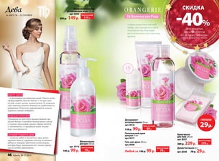 Дева 
24 августа – 23 сентября 
Её Величество Роза 
Символ романтики и вечной 
любви, она пользуется особой 
популярностью, благодаря 
восхитительному женственному 
аромату. 
Cкидка 
-40% 
при покупке 
двух продуктов 
«ее величество РозА» 
(кроме душистого мыла) 
Суперцена! 29р. 
Душистое мыло 65 г 
арт. 8508 70 р. 29 р. 
Мягкое мыло 
для рук 200 мл 
арт. 8518 
130 р. 99 р. 
Дезодорант- 
антиперспирант 50 мл 
арт. 8516 
120 р. 99 р. 
Питательный крем 
для рук 75 мл 
арт. 8517 
Гель для душа 200 мл 
арт. 8506 
Любой за 130 р. 99 р. 
Парфюмированная 
увлажняющая вода 120 мл 
арт. 8509 
200 р. 149 р. 
Крем-масло 
для тела 200 мл 
арт. 8507 
300 р. 229 р. 
ждите удачи 
…в реализации поставленных целей. Просто четко 
сформулируйте, чего вы хотите, и это уже само 
по себе станет для вас залогом успеха. И позвольте 
себе, наконец, немного ветрености, влюбленности, 
романтики. Отпустите прагматичность и насла- 
ждайтесь своими победами! 
модный гороскоп 
Примерьте на себя образ величественной гре- 
ческой богини. Сочетание белоснежного платья 
и золотых аксессуаров придаст образу чистоты 
и элегантности, а струящиеся ткани подчер- 
кнут женственность. 
Лучший подарок деве 
…символы любви и романтики. Дева ценит 
хрупкую красоту природы, поэтому остановите 
выбор на изящных цветочных композициях, 
которые будут напоминать ей о теплых прогул- 
ках по летним оранжереям. 
про образ: 
Цена по акции 
119 р. 
Цена по акции 
79 р. 
Цена по акции 
69 р. 
Цена по акции 
79 р. 
Цена по акции 
179 р. 
46 faberlic № 17/2014 
 