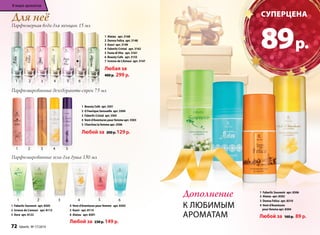 Для неё 
Парфюмерная вода для женщин 15 мл 
1 2 3 4 5 6 7 
Парфюмированные дезодоранты-спреи 75 мл 
1 Beauty Café арт. 3501 
2 O Feerique Sensuelle арт. 3504 
3 Faberlic Cristal арт. 3505 
4 Vent d’Aventures pour femme арт. 3503 
5 Cherchez la femme арт. 3506 
Любой за 200 р. 129 р. 
Парфюмированные гели для душа 150 мл 
1 Alatau арт. 3168 
2 Donna Felice арт. 3148 
3 Kaori арт. 3149 
4 Faberlic Cristal арт. 3162 
5 Festa di Vita арт. 3161 
6 Beauty Cafe арт. 3155 
7 Ivresse de L’Amour арт. 3147 
Любая за 
400 р. 299 р. 
1 2 3 4 5 6 
1 Faberlic Souvenir арт. 8305 
2 Ivresse de L’amour арт. 8112 
3 Aora арт. 8122 
4 Vent d’Aventures pour femme арт. 8303 
5 Kaori арт. 8114 
6 Alatau арт. 8301 
Любой за 230 р. 149 р. 
1 2 3 4 5 
Cуперцена 
89 р. 
Дополнение 
к любимым 
ароматам 
В мире ароматов 
1 Faberlic Souvenir арт. 8306 
2 Alatau арт. 8302 
3 Donna Felice арт. 8310 
4 Vent d’Aventures 
pour femme арт. 8304 
Любой за 160 р. 89 р. 
72 faberlic № 17/2014 
 