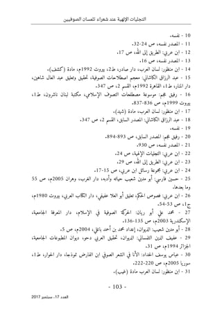 ‫الصوفيين‬ ‫تلمسان‬ ‫شعراء‬ ‫عند‬ ‫اإللهية‬ ‫التجليات‬
- 103 -
‫اﻟ‬
‫ﻌﺪد‬
17
‫ﺳﺒﺘﻤﺒﺮ‬ ،
2017
10
-
‫نفسه‬
.
11
-
‫نفسه‬ ‫المصدر‬
،
‫ص‬
24
-
32
.
12
-
‫ابن‬
‫عربي‬
:
‫يق‬‫الطر‬
‫إلى‬
،‫الله‬
‫ص‬
17
.
13
-
‫المصدر‬
،‫نفسه‬
‫ص‬
16
.
14
-
‫ابن‬
‫منظور‬
:
‫لسان‬
‫العرب‬
،
‫دار‬
،‫صادر‬
‫ط‬
2
،
‫بيروت‬
1992
،‫م‬
‫مادة‬
)
‫كشف‬
.(
15
-
‫عبد‬
‫الرزاق‬
‫الكاشاني‬
:
‫معجم‬
‫اصطلاحات‬
‫الصوفية‬
،
‫حقيق‬‫ت‬
‫وتعليق‬
‫عبد‬
‫العال‬
‫شاهين‬
،
‫دار‬
،‫المنار‬
‫ط‬
1
،
‫القاهرة‬
1992
‫م‬
،
‫القسم‬
2
،
‫ص‬
347
.
16
-
‫رفيق‬
‫جم‬‫ع‬
:
‫موسوعة‬
‫مصطلحات‬
‫التصوف‬
،‫الإسلامي‬
‫مكتبة‬
‫لبنان‬
،‫ناشرون‬
‫ط‬
1
،
‫بيروت‬
1999
‫م‬
،
‫ص‬
836
-
837
.
17
-
‫ابن‬
‫منظور‬
:
‫لسان‬
،‫العرب‬
‫مادة‬
)
‫شهد‬
.(
18
-
‫عبد‬
‫الرزاق‬
‫الكاشاني‬
:
‫السابق‬ ‫المصدر‬
،
‫ا‬
‫لقسم‬
2
،
‫ص‬
347
.
19
-
‫نفسه‬
.
20
-
‫رفيق‬
‫جم‬‫ع‬
:
‫السابق‬ ‫المصدر‬
،
‫ص‬
893
-
894
.
21
-
‫نفسه‬ ‫المصدر‬
،
‫ص‬
930
.
22
-
‫عربي‬ ‫ابن‬
:
‫التجليات‬
،‫الإلهية‬
‫ص‬
24
.
23
-
‫ابن‬
‫عربي‬
:
‫يق‬‫الطر‬
‫إلى‬
،‫الله‬
‫ص‬
29
.
24
-
‫ابن‬
‫عربي‬
:
‫مجموعة‬
‫رسائل‬
‫ابن‬
،‫عربي‬
‫ص‬
15
-
17
.
25
-
‫حسين‬
‫فارسي‬
:
‫أبو‬
‫مدين‬
‫شعيب‬
‫حياته‬
‫وأد‬
،‫به‬
‫دار‬
،‫الغرب‬
‫وهران‬
2005
‫م‬
،
‫ص‬
55
‫بعدها‬ ‫وما‬
.
26
-
‫ابن‬
‫عربي‬
:
‫فصوص‬
،‫حكم‬‫ل‬‫ا‬
‫تعليق‬
‫أبو‬
‫ال‬
‫علا‬
،‫عفيفي‬
‫دار‬
‫ال‬
‫كتا‬
‫ب‬
،‫العربي‬
‫بيروت‬
1980
‫م‬
،
‫ج‬
1
،
‫ص‬
53
-
54
.
27
-
‫محمد‬
‫علي‬
‫أبو‬
‫يان‬‫ر‬
:
‫كة‬
‫حر‬‫ل‬‫ا‬
‫الصوفية‬
‫في‬
،‫الإسلام‬
‫دار‬
‫المعرفة‬
،‫جامعية‬‫ل‬‫ا‬
‫ية‬‫الإسكندر‬
2003
‫م‬
،
‫ص‬
135
-
136
.
28
-
‫ش‬ ‫مدين‬ ‫أبو‬
،‫الديوان‬ :‫عيب‬
‫إعداد‬
‫محمد‬
‫بن‬
‫أحمد‬
،‫باغلي‬
2004
‫م‬
،
‫ص‬
5
.
29
-
‫عفيف‬
‫الدين‬
‫التلمساني‬
‫الديوان‬ :
،
‫حقيق‬‫ت‬
‫العربي‬
،‫دحو‬
‫ديوان‬
‫المطبوعات‬
،‫جامعية‬‫ل‬‫ا‬
‫جزائر‬‫ل‬‫ا‬
1994
‫م‬
،
‫ص‬
31
.
30
-
‫حداد‬‫ل‬‫ا‬ ‫يوسف‬ ‫عباس‬
:
‫الأنا‬
‫في‬
‫الشعر‬
‫الصوفي‬
‫ابن‬
‫الفارض‬
،‫نموذجا‬
‫دار‬
،‫حوار‬‫ل‬‫ا‬
‫ط‬
1
،
‫يا‬‫سور‬
2005
‫م‬
،
‫ص‬
220
-
222
.
31
-
:‫منظور‬ ‫ابن‬
‫لسان‬
‫العرب‬
‫مادة‬
)
‫غيب‬
.(
 