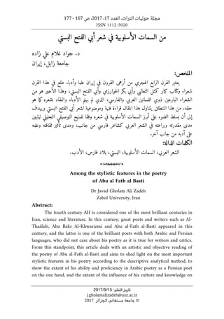 ،‫التراث‬ ‫حوليات‬ ‫مجلة‬
‫العدد‬
17
،
2017
‫ص‬ ،
167
-
177
ISSN 1112-5020
‫ﺗﺎرﻳﺦ‬
‫اﻟﻨﺸﺮ‬
:
15
/
9
/
2017
j.gholamalizadeh@uoz.ac.ir
©
‫الجزائر‬ ،‫مستغانم‬ ‫جامعة‬
2017
‫البستي‬ ‫الفتح‬ ‫أبي‬ ‫شعر‬ ‫في‬ ‫الأسلوبية‬ ‫السمات‬ ‫من‬
‫غلا‬ ‫جواد‬ .‫د‬
‫علي‬ ‫م‬
‫زاده‬
‫إيران‬ ،‫زابل‬ ‫جامعة‬
:‫الملخص‬
‫ي‬
‫أزه‬ ‫من‬ ‫الهجري‬ ‫الرابع‬ ‫القرن‬ ‫عتبر‬
‫ى‬
‫القرن‬ ‫هذا‬ ‫في‬ ‫طلع‬ .‫وأدبا‬ ‫علما‬ ‫إيران‬ ‫في‬ ‫القرون‬
‫و‬ ‫شعراء‬
‫كتا‬
‫م‬ ‫هو‬ ‫الأخير‬ ‫وهذا‬ ،‫البستي‬ ‫الفتح‬ ‫وأبي‬ ‫خوارزمي‬‫ل‬‫ا‬ ‫بكر‬ ‫وأبي‬ ‫الثعالبي‬ ‫كمثل‬ ‫كبار‬ ‫ب‬
‫ن‬
‫هو‬ ‫ما‬‫ك‬ ‫بشعره‬ ‫والنقاد‬ ‫الأدباء‬ ‫يهتم‬ ‫لم‬ ‫الذي‬ ،‫والفارسي‬ ‫العربي‬ ‫اللسانين‬ ‫ذوي‬ ‫البارعين‬ ‫الشعراء‬
‫و‬ ‫البستي‬ ‫الفتح‬ ‫أبي‬ ‫لشعر‬ ‫وموضوعية‬ ‫فنية‬ ‫قراءة‬ ‫المقال‬ ‫هذا‬ ‫يتناول‬ ‫المنطلق‬ ‫هذا‬ ‫من‬ .‫حقه‬
‫ي‬
‫هدف‬
‫إلى‬
‫الضوء‬ ‫يسلط‬ ‫أن‬
‫على‬
‫التوصيف‬ ‫للمنهج‬ ‫وفقا‬ ‫شعره‬ ‫في‬ ‫الأسلوبية‬ ‫السمات‬ ‫أبرز‬
‫ي‬
‫التحلي‬
‫ليتبين‬ ‫لي‬
‫مد‬
‫ى‬
‫ومد‬ ،‫جانب‬ ‫من‬ ‫فارسي‬ ‫كشاعر‬ ‫العربي‬ ‫الشعر‬ ‫في‬ ‫وبراعته‬ ‫مقدرته‬
‫ى‬
‫وعلمه‬ ‫ثقافته‬ ‫تأثير‬
‫على‬
.‫آخر‬ ‫جانب‬ ‫من‬ ‫أدبه‬
:‫الدالة‬ ‫الكلمات‬
.‫الأدب‬ ،‫فارس‬ ‫بلاد‬ ،‫البستي‬ ،‫الأسلوبية‬ ‫السمات‬ ،‫العربي‬ ‫الشعر‬
o
Among the stylistic features in the poetry
of Abu al Fath al Basti
Dr Javad Gholam Ali Zadeh
Zabol University, Iran
Abstract:
The fourth century AH is considered one of the most brilliant centuries in
Iran, science and literature. In this century, great poets and writers such as Al-
Thaâlabi, Abu Bakr Al-Khwarizmi and Abu al-Fath al-Basti appeared in this
century, and the latter is one of the brilliant poets with both Arabic and Persian
languages, who did not care about his poetry as it is true for writers and critics.
From this standpoint, this article deals with an artistic and objective reading of
the poetry of Abu al-Fath al-Basti and aims to shed light on the most important
stylistic features in his poetry according to the descriptive analytical method, to
show the extent of his ability and proficiency in Arabic poetry as a Persian poet
on the one hand, and the extent of the influence of his culture and knowledge on
 