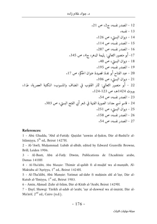‫زاده‬ ‫غالم‬ ‫جواد‬ .‫د‬
-
176
-
‫اﻟﺘﺮاث‬ ‫ﺣﻮﻟﻴﺎت‬ ‫ﻣﺠﻠﺔ‬
12
-
‫ج‬ ،‫نفسه‬ ‫المصدر‬
2
‫ص‬ ،
21
.
13
-
.‫نفسه‬
14
-
‫البستي‬ ‫ديوان‬
‫ص‬ ،
126
.
15
-
‫ص‬ ،‫نفسه‬ ‫المصدر‬
114
.
16
-
‫ص‬ ،‫نفسه‬ ‫المصدر‬
287
.
17
-
‫ج‬ ،‫الدهر‬ ‫يتيمة‬ :‫الثعالبي‬ ‫منصور‬ ‫أبو‬
4
،
‫ص‬
345
.
18
-
‫ص‬ ،‫البستي‬ ‫ديوان‬
40
.
19
-
‫ص‬ ،‫نفسه‬ ‫المصدر‬
195
.
20
-
‫أ‬ ‫الفتاح‬ ‫عبد‬
‫ص‬ ،‫حكم‬‫ل‬‫ا‬ ‫عنوان‬ ‫قصيدة‬ :‫غدة‬ ‫بو‬
17
.
21
-
‫ص‬ ،‫البستي‬ ‫ديوان‬
106
.
22
-
‫ط‬ ،‫ية‬‫العصر‬ ‫المكتبة‬ ،‫والمنسوب‬ ‫المضاف‬ ‫في‬ ‫القلوب‬ ‫ثمار‬ :‫الثعالبي‬ ‫منصور‬ ‫أبو‬
1
،
‫بيروت‬
1424
‫ص‬ ،‫هـ‬
123
-
124
.
23
-
‫ص‬ ،‫نفسه‬ ‫المصدر‬
54
.
24
-
‫الفنية‬ ‫الصورة‬ :‫حداد‬ ‫نسيم‬ ‫قاسم‬
‫ص‬ ،‫البستي‬ ‫الفتح‬ ‫أبي‬ ‫شعر‬ ‫في‬
303
.
25
-
‫ص‬ ،‫البستي‬ ‫ديوان‬
251
.
26
-
‫ص‬ ،‫نفسه‬ ‫المصدر‬
158
.
27
-
‫ص‬ ،‫نفسه‬ ‫المصدر‬
54
.
References:
1 - Abū Ghadda, ‘Abd al-Fattāḥ: Qaṣidat ‘unwān al-ḥukm, Dār al-Bashā’ir al-
Islāmiyya, 5
th
ed., Beirut 1427H.
2 - Al-‘Awfī, Muḥammad: Lubāb al-albāb, edited by Edward Granville Browne,
Brill, Leiden 1906.
3 - Al-Bastī, Abū al-Fatḥ: Dīwān, Publications de l'Académie arabe,
Damas 1410H
4 - Al-Tha‘ālibī, Abū Manṣūr: Thimār al-qulūb fī al-muḍāf wa al-manṣūb, Al-
Maktaba al-‘Aṣriyya, 1
st
ed., Beirut 1424H.
5 - Al-Tha‘ālibī, Abū Manṣūr: Yatīmat ad-dahr fī maḥāsin ahl al-‘āṣr, Dār al-
Kutub al-‘Ilmiyya, 1
st
ed., Beirut 1983.
6 - Amīn, Aḥmad: Ẓuhr al-Islām, Dār al-Kitāb al-‘Arabī, Beirut 1429H.
7 - Ḍayf, Shawqī: Tārikh al-adab al-‘arabī, ‘aṣr al-duwwal wa al-imārāt, Dār al-
Ma‘ārif, 2
nd
ed., Cairo (n.d.).
 