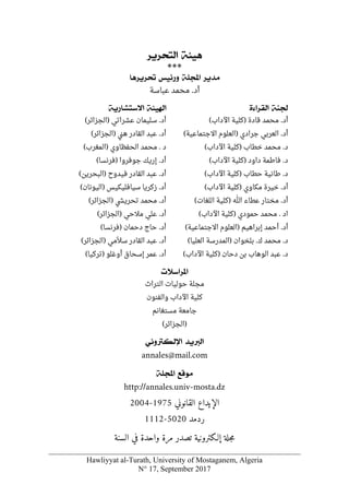 Hawliyyat al-Turath, University of Mostaganem, Algeria
N° 17, September 2017
íòéâ
<
<
†è†vjÖ]
< <
***
†è‚Ú
<
<
í×]
<
<
‹éñ…æ
<
<
^â†è†
< <
‫أ‬
‫عباسة‬ ‫محمد‬ .‫د‬
íß¢
<
<
ìð]†ÏÖ]
‫أ‬
) ‫قادة‬ ‫محمد‬ .‫د‬
‫اآلداب‬ ‫كلية‬
(
‫أ‬
) ‫جرادي‬ ‫العربي‬ .‫د‬
‫االجتماعية‬ ‫العلوم‬
(
‫خطاب‬ ‫محمد‬ .‫د‬
)
‫اآلداب‬ ‫كلية‬
(
‫داود‬ ‫فاطمة‬ .‫د‬
)
‫اآلداب‬ ‫كلية‬
(
‫حطاب‬ ‫طانية‬ .‫د‬
)
‫اآلداب‬ ‫كلية‬
(
‫أ‬
‫مكاوي‬ ‫خيرة‬ .‫د‬
)
‫اآلداب‬ ‫كلية‬
(
‫أ‬
‫د‬
‫ﷲ‬ ‫عطاء‬ ‫مختار‬ .
)
‫كلية‬
‫اللغات‬
(
‫ا‬
‫حمودي‬ ‫محمد‬ . ‫د‬
)
‫اآلداب‬ ‫كلية‬
(
‫أ‬
‫إبراهيم‬ ‫أحمد‬ .‫د‬
)
‫االجتماعية‬ ‫العلوم‬
(
.‫د‬
‫ك‬ ‫محمد‬
.
‫بلخوان‬
(‫العليا‬ ‫)المدرسة‬
‫د‬
.
‫دحان‬ ‫بن‬ ‫الوهاب‬ ‫عبد‬
(‫اآلداب‬ ‫)كلية‬
íè…^j‰÷]<<íòé]
‫أ‬
(‫)الجزائر‬ ‫عشراتي‬ ‫سليمان‬ .‫د‬
‫أ‬
(‫)الجزائر‬ ‫ني‬‫ه‬ ‫القادر‬ ‫عبد‬ .‫د‬
‫محمد‬ . ‫د‬
(‫)المغرب‬ ‫الحفظاوي‬
‫أ‬
‫إ‬ .‫د‬
‫ر‬
(‫)فرنسا‬ ‫جوفروا‬ ‫يك‬
‫أ‬
(‫)البحرين‬ ‫فيدوح‬ ‫القادر‬ ‫عبد‬ .‫د‬
‫أ‬
(‫)اليونان‬ ‫سيافليكيس‬ ‫زكريا‬ .‫د‬
‫أ‬
(‫)الجزائر‬ ‫تحريشي‬ ‫محمد‬ .‫د‬
‫أ‬
(‫)الجزائر‬ ‫مالحي‬ ‫علي‬ .‫د‬
‫أ‬
(‫)فرنسا‬ ‫دحمان‬ ‫حاج‬ .‫د‬
‫أ‬
.‫د‬
‫مي‬ّ‫سال‬ ‫القادر‬ ‫عبد‬
)
‫الجزائر‬
(
‫أ‬
(‫)تركيا‬ ‫أوغلو‬ ‫إسحاق‬ ‫عمر‬ .‫د‬
lø‰]†¹]
< <
‫حوليا‬ ‫مجلة‬
‫التراث‬ ‫ت‬
‫والفنون‬ ‫اآلداب‬ ‫كلية‬
‫مستغانم‬ ‫جامعة‬
)
‫الجزائر‬
(
‚èÖ]
<
<
êÞæÓÖý]
< <
annales@mail.com
ÄÎçÚ
<
<
í×]
< <
http://annales.univ-mosta.dz
‫القانوني‬ ‫الإيداع‬
1975
-
2004
‫ردمد‬
5020
-
1112
‫إلـكترونية‬ ‫جلة‬‫م‬
‫السنة‬ ‫في‬ ‫واحدة‬ ‫مرة‬ ‫تصدر‬
 