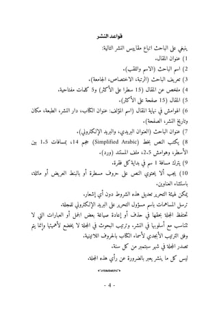 -
4
-
†ßÖ]<‚Â]çÎ
< <
‫ال‬ ‫مقاييس‬ ‫اتباع‬ ‫الباحث‬ ‫على‬ ‫ينبغي‬
:‫التالية‬ ‫نشر‬
1
.‫المقال‬ ‫عنوان‬ (
2
.(‫واللقب‬ ‫)الاسم‬ ‫الباحث‬ ‫اسم‬ (
3
.(‫جامعة‬‫ل‬‫ا‬ ،‫الاختصاص‬ ،‫)الرتبة‬ ‫الباحث‬ ‫يف‬‫تعر‬ (
4
) ‫المقال‬ ‫عن‬ ‫ملخص‬ (
15
(‫الأكثر‬ ‫على‬ ‫سطرا‬
‫و‬
5
‫مفتاحية‬ ‫كلمات‬
.
5
) ‫المقال‬ (
15
.(‫الأكثر‬ ‫على‬ ‫صفحة‬
6
‫مكان‬ ،‫الطبعة‬ ،‫النشر‬ ‫دار‬ ،‫الكتاب‬ ‫عنوان‬ :‫المؤلف‬ ‫)اسم‬ ‫المقال‬ ‫نهاية‬ ‫في‬ ‫الهوامش‬ (
.(‫الصفحة‬ ،‫النشر‬ ‫وتاريخ‬
7
.(‫الإلـكتروني‬ ‫والبريد‬ ،‫البريدي‬ ‫)العنوان‬ ‫الباحث‬ ‫عنوان‬ (
8
) ‫خط‬‫ب‬ ‫النص‬ ‫يكتب‬ (
Simplified Arabic
‫جم‬‫ح‬ (
14
‫بمسافات‬ ،
1.5
‫بين‬
‫وهوامش‬ ،‫الأسطر‬
2.5
.(‫)ورد‬ ‫المستند‬ ‫ملف‬ ،
9
‫مسافة‬ ‫يترك‬ (
1
.‫فقرة‬ ‫كل‬‫بداية‬ ‫في‬ ‫سم‬
10
‫مائلة‬ ‫أو‬ ‫يض‬‫العر‬ ‫بالبنط‬ ‫أو‬ ‫مسطرة‬ ‫حروف‬ ‫على‬ ‫النص‬ ‫حتوي‬‫ي‬ ‫ألا‬ ‫جب‬‫ي‬ (
،
‫العناوين‬ ‫باستثناء‬
.
.‫إشعار‬ ‫أي‬ ‫دون‬ ‫الشروط‬ ‫هذه‬ ‫تعديل‬ ‫التحرير‬ ‫لهيئة‬ ‫يمكن‬
.‫للمجلة‬ ‫الإلـكتروني‬ ‫البريد‬ ‫على‬ ‫التحرير‬ ‫مسؤول‬ ‫باسم‬ ‫المساهمات‬ ‫ترسل‬
‫في‬ ‫حقها‬‫ب‬ ‫جلة‬‫م‬‫ال‬ ‫حتفظ‬‫ت‬
‫لا‬ ‫التي‬ ‫العبارات‬ ‫أو‬ ‫جمل‬‫ل‬‫ا‬ ‫بعض‬ ‫صياغة‬ ‫إعادة‬ ‫أو‬ ‫حذف‬
‫يتم‬ ‫وإنما‬ ‫لأهميتها‬ ‫خضع‬‫ي‬ ‫لا‬ ‫جلة‬‫م‬‫ال‬ ‫في‬ ‫البحوث‬ ‫وترتيب‬ .‫النشر‬ ‫في‬ ‫أسلوبها‬ ‫مع‬ ‫ٺتناسب‬
.‫اللاتينية‬ ‫حروف‬‫ل‬‫با‬ ‫الكتاب‬ ‫لأسماء‬ ‫جدي‬‫ب‬‫الأ‬ ‫الترتيب‬ ‫وفق‬
.‫سنة‬ ‫كل‬ ‫من‬ ‫سبتمبر‬ ‫شهر‬ ‫في‬ ‫جلة‬‫م‬‫ال‬ ‫تصدر‬
‫ه‬ ‫رأي‬ ‫عن‬ ‫بالضرورة‬ ‫يعبر‬ ‫ينشر‬ ‫ما‬ ‫كل‬ ‫ليس‬
‫جلة‬‫م‬‫ال‬ ‫ذه‬
.
o
 