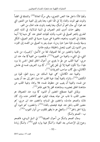 ‫الصوفيين‬ ‫تلمسان‬ ‫شعراء‬ ‫عند‬ ‫اإللهية‬ ‫التجليات‬
- 95 -
‫اﻟ‬
‫ﻌﺪد‬
17
‫ﺳﺒﺘﻤﺒﺮ‬ ،
2017
‫الشعري‬ ‫النص‬ ‫هذا‬ ‫داخل‬ ‫للأنا‬ ‫جليا‬‫ت‬‫و‬
،
‫المع‬ ‫مرآة‬ ‫وهي‬
‫اناة‬
)
30
(
‫الظمأ‬ ‫في‬ ‫والمتمثلة‬
‫في‬ ‫إلا‬ ‫والفناء‬ ‫الموت‬ ‫فهو‬ ‫والموت‬
‫ا‬
‫لله‬
‫ا‬ ‫إلى‬ ‫يشير‬ ‫وهنا‬ ،‫حق‬‫ل‬‫ا‬
‫التي‬ ‫الشعور‬ ‫عن‬ ‫لغيبة‬
‫حوا‬‫م‬ ‫تعد‬
،
‫حو‬‫م‬‫ال‬ ‫حال‬ ‫أي‬
.‫حو‬‫م‬‫ال‬ ‫من‬ ‫حال‬‫ل‬‫ا‬ ‫هذه‬ ‫بالموت‬ ‫يقصد‬ ‫وهنا‬ ،‫السكر‬ ‫أو‬
‫الدلالية‬ ‫البنية‬ ‫في‬ ‫التصوف‬ ‫لشعر‬ ‫أخرى‬ ‫سمات‬ ‫وتظهر‬
،
‫الشعر‬ ‫تشابه‬ ‫في‬
‫ال‬ ‫بالشعر‬ ‫العذري‬
‫حب‬‫ل‬‫ا‬ ‫في‬ ‫صوفي‬
،
‫أ‬ ‫إلا‬ ‫منهما‬ ‫كل‬ ‫عند‬ ‫العشق‬ ‫جليات‬‫ت‬ ‫وتشابه‬
‫نهما‬
‫وماهيته‬ ‫حبوب‬‫م‬‫ال‬ ‫في‬ ‫ختلفان‬‫ي‬
‫الصوفي‬ ‫الشعر‬ ‫في‬ ‫حسية‬ ‫صورة‬ ‫هي‬ ‫حبوبة‬‫م‬‫فال‬ ،
،
‫تشكل‬
‫رمزيا‬ ‫عنها‬ ‫معبرا‬ ‫غاية‬ ‫وليست‬ ‫وسيلة‬
‫حيث‬ ،
‫جرد‬‫م‬‫ال‬ ‫إلى‬ ‫جسد‬‫م‬‫ال‬ ‫من‬ ‫الصوفي‬ ‫به‬ ‫يعبر‬
،
‫حقيقة‬‫ل‬‫با‬ ‫ليتصل‬ ‫الغيب‬ ‫إلى‬ ‫الشهود‬ ‫ومن‬
،
‫مقامها‬ ‫يقوم‬‫و‬
.
:‫الأصل‬ ‫من‬ ‫لغة‬ ،‫الصوفية‬ ‫لغة‬ ‫من‬ ‫حضور‬‫ل‬‫وا‬ ‫والغيبة‬
‫غاب‬ ‫من‬ ،(‫")غيب‬
"‫الغيبوبة‬ ‫من‬ ‫والغيبة‬ ،‫الشيء‬ ‫في‬ ‫الشيء‬
)
31
(
.
‫ابن‬ ‫عند‬ ‫جاء‬ ‫ما‬‫ك‬‫الغيبة‬ ‫من‬ ‫فالمقصود‬
:‫عربي‬
‫ورد‬ ‫بما‬ ‫حس‬‫ل‬‫ا‬ ‫لشغل‬ ‫خلق‬‫ل‬‫ا‬ ‫أحوال‬ ‫من‬ ‫جري‬‫ي‬ ‫ما‬ ‫علم‬ ‫عن‬ ‫القلب‬ ‫"غيبة‬
‫إلهي‬ ‫جل‬‫ت‬ ‫في‬ ‫إلا‬ ‫الغيبة‬ ‫تكون‬ ‫ولا‬ ،"‫عليه‬
)
32
(
‫ورد‬ ‫ما‬‫ك‬ .
‫يف‬‫التعر‬
‫هامش‬ ‫في‬ ‫نفسه‬
‫وفي‬ ،‫الكاشاني‬
‫كتا‬
‫يفات‬‫التعر‬ ‫صاحب‬ ‫ب‬
)
33
(
.
‫نور‬ ‫لقوة‬ ،‫العلم‬ ‫رسوم‬ ‫عن‬ ‫السالك‬ ‫غيبة‬ ‫"هي‬ :‫الكاشاني‬ ‫عند‬ ‫والغيبة‬
"‫الـكشف‬
)
34
(
‫يغيب‬ ‫أن‬ ‫حد‬ ‫إلى‬ ‫حق‬‫ل‬‫ا‬ ‫دون‬ ‫عما‬ ‫القلب‬ ‫غيبة‬ :‫أيضا‬ ‫بالغيبة‬ ‫والمراد‬ ،
‫القل‬ ‫وغيبة‬ ،‫يراها‬ ‫فلا‬ ،‫نفسه‬ ‫حظوظ‬ ‫عن‬ ‫يغيب‬ ‫أن‬ ‫والغيبة‬ ،‫نفسه‬ ‫عن‬
‫عن‬ ‫ب‬
‫ظاهر‬ ‫تغيير‬ ‫بلا‬ ‫حق‬‫ل‬‫ل‬ ‫ومشاهدته‬ ،‫حضوره‬‫ب‬ ‫خلق‬‫ل‬‫ا‬ ‫مشاهدة‬
)
35
(
.
‫هو‬ ‫المتصوفة؛‬ ‫عند‬ ‫ورد‬ ‫ما‬‫ك‬ ‫الشهود‬ ‫أو‬ ‫حضور‬‫ل‬‫ا‬ ‫مصطلح‬ ‫الغيبة‬ ‫يقابل‬‫و‬
‫حاضر‬‫ل‬‫كا‬ ‫فهو‬ ،‫اليقين‬ ‫بصفاء‬ ‫عيانه‬ ‫عن‬ ‫غاب‬ ‫لما‬ ‫القلب‬ ‫حضور‬
‫كان‬ ‫وإن‬ ‫عنده‬
‫حادث‬ ‫والصحو‬ ،‫غائبا‬
:‫عربي‬ ‫ابن‬ ‫عند‬ ‫حضور‬‫ل‬‫وا‬ ،‫الدوام‬ ‫على‬ ‫حضور‬‫ل‬‫وا‬ ،
‫"هو‬
‫ح‬
"‫بالفناء‬ ‫فيتصف‬ ‫غيبته‬ ‫عند‬ ‫حق‬‫ل‬‫با‬ ‫القلب‬ ‫ضور‬
)
36
(
‫أي‬ ‫شهود‬ ‫"هو‬ ‫حضور؛‬‫ل‬‫وا‬ ،
"‫حق‬‫ل‬‫با‬ ‫حق‬‫ل‬‫ا‬ ‫ية‬‫رؤ‬
)
37
(
،
"‫الغيوب‬ ‫أنوار‬ ‫من‬ ‫للقلوب‬ ‫يظهر‬ ‫ما‬ ‫هو‬ ‫والتجلي‬
)
38
(
.
‫ب‬
-
:‫والسكر‬ ‫الصحو‬
‫الصوفية‬ ‫أحوال‬ ‫من‬ ‫والسكر‬ ‫الصحو‬ ‫وحال‬
)
39
(
‫الروحي‬ ‫السلم‬ ‫في‬
‫؛‬
‫فالصحو‬
‫غ‬ ‫و"السكر‬ ،‫الغيبة‬ ‫بعد‬ ‫الإحساس‬ ‫إلى‬ ‫رجوع‬
"‫قوي‬ ‫بوارد‬ ‫يبة‬
)
40
(
،
‫يادة‬‫ز‬ ‫والسكر‬
 