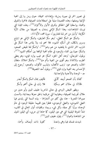 ‫الصوفيين‬ ‫تلمسان‬ ‫شعراء‬ ‫عند‬ ‫اإللهية‬ ‫التجليات‬
- 97 -
‫اﻟ‬
‫ﻌﺪد‬
17
‫ﺳﺒﺘﻤﺒﺮ‬ ،
2017
‫حبة‬‫م‬‫ال‬ ‫إلى‬ ‫بها‬ ‫يرمز‬ ‫حيث‬ ،‫عميقة‬ ‫حاءات‬‫ي‬‫وإ‬ ،‫رمزية‬ ‫صورة‬ ‫في‬ ‫خمر‬‫ل‬‫ا‬ ‫تصوير‬ ‫في‬
،‫بوصفها‬ ‫الإلهية‬
‫والشوق‬ ‫خمرة‬‫ل‬‫فا‬ ‫الصوفية؛‬ ‫اصطلاحات‬ ‫على‬ ‫مبنية‬ ‫القصيدة‬ ‫وهذه‬
‫جلى‬‫ت‬‫ت‬ ‫بواسطتها‬ ،‫حبة‬‫م‬‫وال‬
‫والأكوان‬ ‫الأنوار‬ ‫وتشرق‬ ‫حقائق‬‫ل‬‫ا‬
)
45
(
،
‫التي‬ ‫اللذة‬ ‫وهذه‬
‫المشاهدات‬ ‫تورث‬
،
‫الإلهي‬ ‫السكر‬ ‫وهذا‬
‫الآية‬ ‫خلال‬ ‫من‬ ‫الصوفية‬ ‫به‬ ‫يستدل‬
:‫الـكريمة‬
"
‫للشاربين‬ ‫لذة‬ ‫خمر‬ ‫من‬ ‫وأنهار‬
،"
‫سورة‬
،‫محمد‬
‫ال‬
‫آية‬
15
.
‫الس‬ ‫هو‬ :‫والسكر‬
‫العقلي‬ ‫كر‬
‫هو‬ ‫الإلهي‬ ‫والسكر‬ ،‫العارفين‬ ‫سكر‬ ‫"وهو‬ ،
‫ابتهاج‬
‫الشهود‬ ‫أسكره‬ ‫فمن‬ ،‫مال‬‫ك‬‫بالـ‬ ‫وسرور‬
،
‫على‬ ‫السكر‬ ‫هذا‬ ‫يقاس‬ ‫ولا‬ ،‫له‬ ‫حو‬‫ص‬ ‫فلا‬
‫وغم‬ ‫هم‬ ‫من‬ ‫يقتضيه‬ ‫لما‬ ‫المادي‬ ‫خمر‬‫ل‬‫ا‬ ‫شارب‬
"
)
46
(
.
،‫الصحو‬ ‫نقيض‬ ‫لغة‬ ‫"والسكر‬
"‫الشهود‬ ‫أحكام‬ ‫بين‬ ‫الواقعة‬ ‫حبة‬‫م‬‫ال‬ ‫مقام‬ ‫في‬ ‫والوجود‬ ‫الفناء‬ ‫بين‬ ‫حيرة‬ :‫والسكر‬
)
47
(
.
‫ا‬ ،‫حق‬‫ل‬‫ا‬ ‫أهل‬ ‫"وعند‬ :‫جرجاني‬‫ل‬‫ا‬ ‫يقول‬‫و‬
‫يعطي‬ ‫وهو‬ ،‫قوي‬ ‫بوارد‬ ‫غيب‬ ‫هو‬ :‫لسكر‬
"‫منها‬ ‫وأتم‬ ‫الغيبة‬ ‫من‬ ‫أقوى‬ ‫وهو‬ ‫والالتذاذ‬ ‫الطرب‬
)
48
(
.
‫سلطان‬ ‫امتلاك‬ ‫والسكر‬
‫ترتيب‬ ‫عود‬ ‫والصحو‬ ،‫حال‬‫ل‬‫ا‬
‫والصحو‬ .‫الأقوال‬ ‫وتهذيب‬ ،‫الأفعال‬
،
‫إلى‬ ‫"رجوع‬
"‫قوي‬ ‫بوارد‬ ‫الغيبة‬ ‫بعد‬ ‫الإحساس‬
)
49
(
‫المتصوفة‬ ‫أحد‬ ‫يقول‬‫و‬ ،
)
50
(
:
‫ج‬
‫ـ‬
-
‫و‬ ‫الوحدة‬
‫والو‬ ‫الأحدية‬
‫ا‬
‫حد‬
‫ان‬
‫ية‬
:
‫كفاك‬
‫بأن‬
‫الصحو‬
‫أوجد‬
‫كآبتي‬
‫فكيف‬
‫حال‬‫ب‬
‫السكر‬
‫والسكر‬
‫أجدر‬
‫حالاك‬‫ف‬
‫لي‬
‫حالان‬
‫حو‬‫ص‬
‫وسكرة‬
‫فلا‬
‫زلت‬
‫في‬
‫حالي‬
‫حو‬‫ص‬‫أ‬
‫وأسكر‬
‫معاني‬ ‫في‬ ‫الروحي‬ ‫الفيض‬ ‫يظهر‬‫و‬
‫شاعر‬
‫ي‬
‫نا‬
‫عفيف‬
‫الدين‬
‫و‬
‫أ‬
‫بو‬
‫من‬ ‫مدين‬
‫الصوفية‬ ‫جربتهما‬‫ت‬ ‫خلال‬
،
‫واتسمت‬ ،‫وجدانية‬ ‫معرفة‬ ‫حق‬‫ل‬‫با‬ ‫عرفتهما‬ ‫التي‬ ‫وخلوتهما‬
‫ية‬‫الشعر‬ ‫صورهما‬
-
‫هنا‬
،
‫أشعارهما‬ ‫من‬ ‫كثير‬ ‫وفي‬
-
‫فيها‬ ‫يتبدى‬ ‫التي‬ ‫السمة‬ ‫بهذه‬
‫الشهودي‬ ‫التجلي‬
،
‫الوجودي‬ ‫والتجلي‬
،
‫ف‬
‫نظر‬
‫ا‬
‫قلب‬ ‫بعين‬
‫ي‬
‫ه‬
‫ما‬
‫عالم‬ ‫في‬ ‫الوجود‬ ‫حقيقة‬
،‫الوحدة‬
‫ورأيا‬
‫صلة‬ ‫كل‬
،
‫و‬
‫بربه‬ ‫شيء‬ ‫كل‬
‫ما‬
‫القلب‬ ‫في‬ ‫المعاني‬ ‫أنوار‬ ‫جليات‬‫ت‬‫وب‬ ،
،
‫اليقي‬ ‫عين‬ ‫هي‬ ‫التي‬ ‫اليقينية‬ ‫المعرفة‬ ‫تنشأ‬
‫ن‬
،
‫عربي‬ ‫ابن‬ ‫سماها‬ ‫ما‬‫ك‬
،
‫المتولد‬ ‫اليقين‬ ‫أي‬
‫والعيان‬ ‫المشاهدة‬ ‫عن‬
)
51
(
‫الدين‬ ‫عفيف‬ ‫يقول‬ ،
)
52
(
:
‫شهدت‬
‫نفسك‬
‫فينا‬
‫وهي‬
‫واحدة‬
‫كثيرة‬
‫ذات‬
‫أوصاف‬
‫وأسماء‬
 