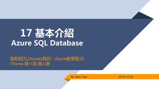 17 基本介紹
Azure SQL Database
By Alan Tsai 2019-10-03
我和阿九(Azure)有約 - Azure教學影片
iThome 第11屆 鐵人賽
 