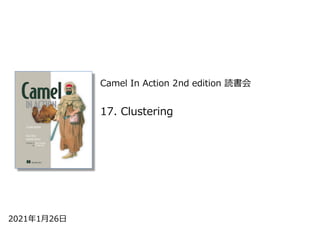 Camel In Action 2nd edition 読書会
2021年1⽉26⽇
17. Clustering
 