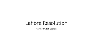 Lahore Resolution
Sarmad Aftab Lashari
 