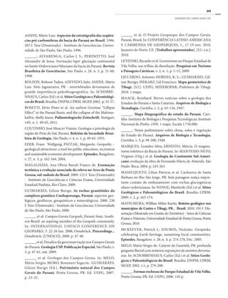 643
GEOPARQUE DOS CAMPOS GERAIS (PR)
ASSINE, Mário Luis. Aspectos da estratigrafia das seqüên-
cias pré-carboníferas da bacia do Paraná no Brasil. 1996.
207 f. Tese (Doutorado) - Instituto de Geociências, Univer-
sidade de São Paulo, São Paulo, 1996.
______; ALVARENGA, Carlos J. S.; PERINOTTO, José
Alexandre de Jesus. Formação Iapó: glaciação continental
no limite Ordoviciano/Siluriano da bacia do Paraná. Revista
Brasileira de Geociências, São Paulo, v. 28, n. 1, p. 51-60,
1998.
BOLZON, Robson Tadeu; AZEVEDO, Inês; ASSINE, Mário
Luis. Sítio Jaguariaíva, PR - invertebrados devonianos de
grande importância paleobiogeográfica. In: SCHOBBE-
NHAUS, Carlos (Ed.) et al. Sítios Geológicos e Paleontológi-
cos do Brasil. Brasília: DNPM; CPRM; SIGEP, 2002. p. 33-37.
BOSETTI, Elvio Pinto et al. An earliest Givetian ‘‘Lilliput
Effect’’ in the Paraná Basin, and the collapse of the Malvino-
kaffric shelly fauna. Paläontologische Zeitschrift, Stuttgart,
v.85, n. 1: 49-65, 2011.
COUTINHO, José Moacyr Vianna. Geologia e petrologia da
região de Piraí do Sul, Paraná. Boletim da Sociedade Brasi-
leira de Geologia, São Paulo, v. 4, n. 1, p. 49-65, 1955.
EDER, Franz Wolfgang; PATZAK, Margarete. Geoparks –
geological attractions: a tool for public education, recreation
and sustainable economic development. Episodes, Bangalore,
v. 27, n. 3, p. 162-164, 2004.
MAGALHÃES, Ana Olivia Barufi Franco de. Exumação
tectônica e evolução associada do relevo no Arco de Ponta
Grossa, sul-sudeste do Brasil. 2009. 121 f. Tese (Doutorado)
- Instituto de Geociências e Ciências Exatas, Universidade
Estadual Paulista, Rio Claro, 2009.
GUIMARÃES, Gilson Burigo. As rochas granitóides do
complexo granítico Cunhaporanga, Paraná: aspectos geo-
lógicos, geofísicos, geoquímicos e mineralógicos. 2000. 230
f. Tese (Doutorado) - Instituto de Geociências, Universidade
de São Paulo, São Paulo, 2000.
______ et al. Campos Gerais Geopark, Paraná State, South-
ern Brazil: an aspiring member of the Geopark community.
In: INTERNATIONAL UNESCO CONFERENCE ON
GEOPARKS, 3. 22-26 Jun. 2008, Osnabrück. Proceedings...
Osnabrück: [UNESCO], 2008. p. 47-48.
______ et al. Desafios da geoconservação nos Campos Gerais
do Paraná. Geologia USP. Publicação Especial, São Paulo, v.
5, p. 47-61, out. 2009.
______ et al. Geologia dos Campos Gerais. In: MELO,
Mário Sergio; MORO, Rosemeri Segecin; GUIMARÃES,
Gilson Burigo (Ed.). Patrimônio natural dos Campos
Gerais do Paraná. Ponta Grossa, PR: Ed. UEPG, 2007.
p. 23-32.
______ et al. O Projeto Geoparque dos Campos Gerais,
Paraná, Brasil. In: CONFERÊNCIA LATINO-AMERICANA
E CARIBENHA DE GEOPARQUES, 1., 17-19 nov. 2010,
Juazeiro do Norte, CE. [Trabalhos apresentados]. [S.l.: s.n.],
2010.
LETENSKI, Ricardo et al. Geoturismo no Parque Estadual de
Vila Velha: nas trilhas da dissolução. Pesquisas em Turismo
e Paisagens Cársticas, v. 2, n. 1, p. 5-15, 2009.
LICCARDO, Antonio; HORNES, K. L.; GUIMARÃES, Gil-
son Burigo; PIEKARZ, Gil Francisco. Mapa geoturístico de
Tibagi. [S.l.]: UEPG; MINEROPAR; Prefeitura de Tibagi,
2010. 1 mapa.
MAACK, Reinhard. Breves notícias sobre a geologia dos
Estados do Paraná e Santa Catarina. Arquivos de Biologia e
Tecnologia, Curitiba, v. 2, p. 63-154, 1947.
______. Mapa fitogeográfico do estado do Paraná. Curi-
tiba: Instituto de Biologia e Pesquisas Tecnológicas; Instituto
Nacional do Pinho, 1950. 1 mapa. Escala 1:750.000.
______. Notas preliminares sobre clima, solos e vegetação
do Estado do Paraná. Arquivos de Biologia e Tecnologia,
Curitiba, v. 3, p. 99-200, 1948.
MARQUES, Leandro Silva; ERNESTO, Márcia. O magma-
tismo toleiítico da Bacia do Paraná. In: MANTESSO-NETO,
Virgínio (Org.) et al. Geologia do Continente Sul-Ameri-
cano: evolução da obra de Fernando Flávio de Almeida. São
Paulo: Beca, 2004. p. 245-263.
MASSUQUETO, Lílian Patrícia et al. Cachoeira de Santa
Bárbara no Rio São Jorge, PR: bela paisagem realça impor-
tante contato do embasamento com rochas glaciogênicas
siluro-ordovicianas. In: WINGE, Manfredo (Ed.) et al. Sítios
Geológicos e Paleontológicos do Brasil. Brasília: CPRM,
2009. v. 2, p. 163-174.
MATSUMURA, Wlillian Mikio Kurita. Roteiro geológico nos
municípios de Castro e Tibagi, PR , Brasil. 2010. 191 f. Dis-
sertação (Mestrado em Gestão do Território) - Setor de Ciências
ExataseNaturais,UniversidadeEstadualdePontaGrossa,Ponta
Grossa, 2010.
MCKEEVER, Patrick J.; ZOUROS, Nickolas. Geoparks:
celebrating Earth heritage, sustaining local communities.
Episodes, Bangalore, v. 28, n. 4, p. 274-278, Dec. 2005.
MELO, Mário Sérgio de. Canyon do Guartelá, PR: profunda
garganta fluvial com notáveis exposições de arenitos devonia-
nos. In: SCHOBBENHAUS, Carlos (Ed.) et al. Sítios Geoló-
gicos e Paleontológicos do Brasil. Brasília: DNPM; CPRM;
SIGEP, 2002. v.1, p. 279-288.
______. FormasrochosasdoParqueEstadualdeVilaVelha.
Ponta Grossa, PR: Ed. UEPG, 2006. 145 p.
 