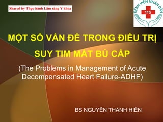 MỘT SỐ VẤN ĐỀ TRONG ĐIỀU TRỊ
SUY TIM MẤT BÙ CẤP
(The Problems in Management of Acute
Decompensated Heart Failure-ADHF)
BS NGUYỄN THANH HIỀN
 