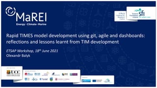 Rapid TIMES model development using git, agile and dashboards:
reflections and lessons learnt from TIM development
ETSAP Workshop, 18th June 2021
Olexandr Balyk
 
