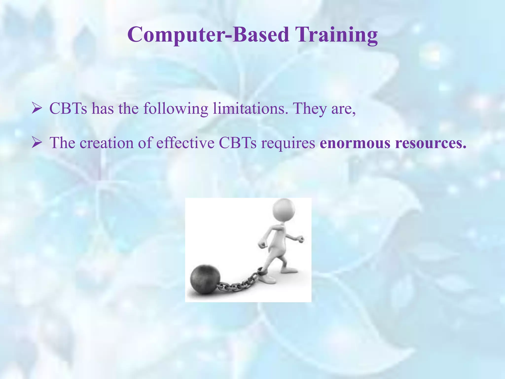  CBTs has the following limitations. They are,
 The creation of effective CBTs requires enormous resources.
Computer-Based Training
 