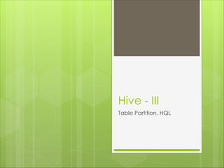 Hive - III
Table Partition, HQL
 