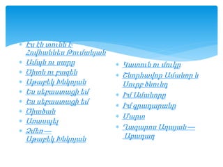  Էս էն տունն է-
Հովհաննես Թումանյան
 Ամպն ու սարը
 Ծիտն ու բազեն
 Աթաբեկ Խնկոյան
 Ես սեբաստացի եմ
 Ես սեբաստացի եմ
 Ծիածան
 Առասպել
 Ձմեռ —
Աթաբեկ Խնկոյան
 Կատուն ու մուկը
 Շնորհավոր Ամանոր և
Սուրբ ծնունդ
 Իմ Ամանորը
 Իմ գրադարանը
 Մարտ
 Ղազարոս Աղայան —
Աքաղաղ
 