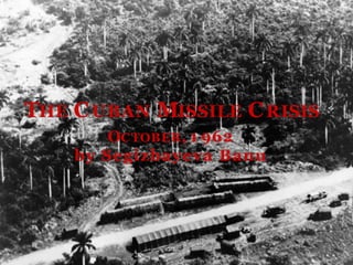 THE CUBAN MISSILE CRISIS
OCTOBER, 1 962
by Segizbayeva Banu
 