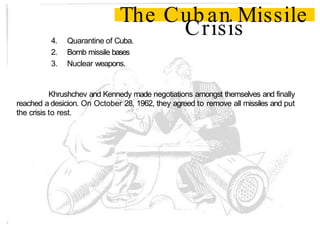 4. Quarantine of Cuba.
2. Bomb missile bases
3. Nuclear weapons.
The Cuban Missile
Crisis
Khrushchev and Kennedy made nego...