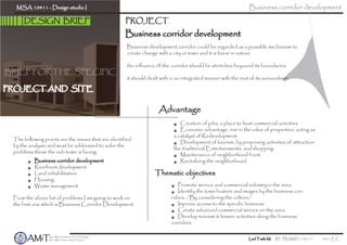 BRIEF FOR THE SPECIFIC
PROJECT AND SITE
DESIGN BRIEF
The following points are the issues that are identified
by the analysis and must be addressed to solve the
problems those the sub-town is facing.
From the above list of problems I am going to work on
the first one which is Business Corridor Development.
. Business corridor development
. Riverfront development
. Land rehabilitation
. Housing
. Waste management
Business corridor development
Business corridor development
MSA 10411 - Design studio I
AMiTArba Minch Institute Of Technology,
Arba Minch University, Ethiopia Leul Tesfa M. ID - PRAMIT/193/11 2011 E.C.
. Creation of jobs, a place to host commercial activities
. Economic advantage, rise in the value of properties, acting as
a catalyst of Redevelopment.
. Development of tourism, by proposing activities of attraction
like traditional Entertainments, and shopping.
. Maintenance of neighborhood front.
. Revitalizing the neighborhood.
Advantage
. Promote service and commercial industry in the area.
. Identify the town feature and images by the business cor-
ridors. /By considering the culture/
. Improve access to the specific business
. Create advanced commercial service on the area.
. Develop tourism & leisure activities along the business
corridors
Thematic objectives
PROJECT
Business development corridor could be regarded as a possible mechanism to
create change with a city or town and it is linear in nature.
the influance 0f the corridor should be stretches beyound its boundaries.
it should dealt with in an integrated manner with the rest of its suroundings.
 