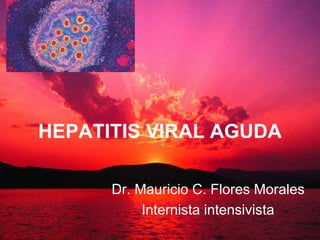 HEPATITIS VIRAL AGUDA
Dr. Mauricio C. Flores Morales
Internista intensivista
 