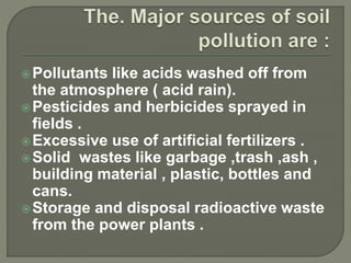Seepage from a landfill.
Discharge of industrial waste into the
soil .
Percolation of contaminated water into
the soil ...